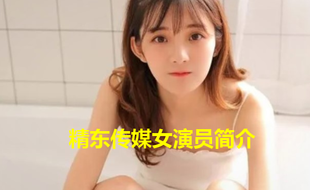 精东传媒女演员有谁 精东传媒女演员简介