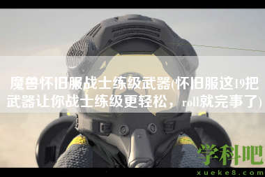 魔兽怀旧服战士练级武器(怀旧服这19把武器让你战士练级更轻松，roll就完事了)