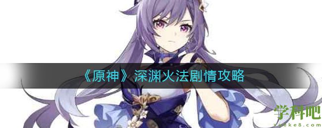 原神深渊火法剧情怎么触发？深渊火法剧情玩法攻略