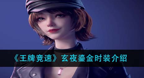 王牌竞速玄夜鎏金时装怎么样？王牌竞速攻略介绍