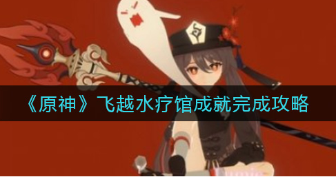 原神飞越水疗馆成就怎么完成？原神攻略详情