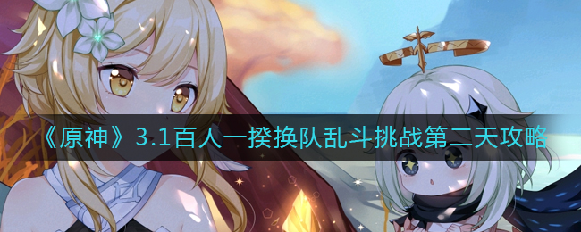 原神3.1百人一揆第二天怎么玩?原神3.1百人一揆换队乱斗挑战第二天攻略