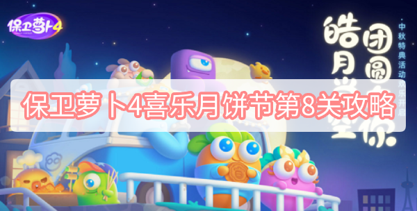 保卫萝卜4喜乐月饼节第8关攻略 保卫萝卜4喜乐月饼节第8关无伤图文攻略