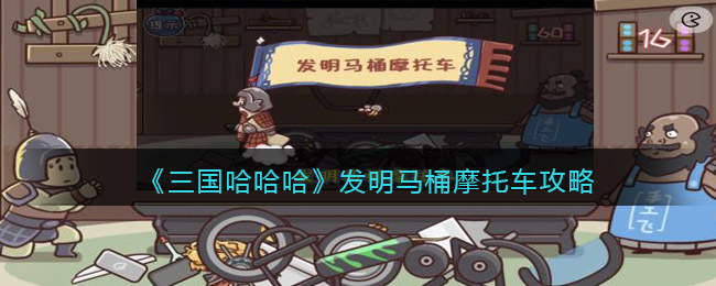 三国哈哈哈发明马桶摩托车怎么过？三国哈哈哈第52关飞飞新发明通过攻略