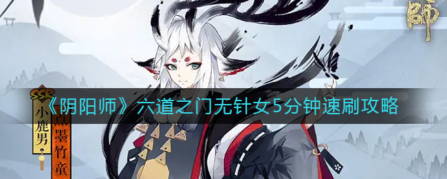 阴阳师六道之门无针女怎么速刷?阴阳师六道之门无针女5分钟速刷攻略