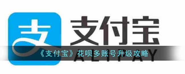 支付宝花呗多账号怎么升级?支付宝花呗多账号升级攻略