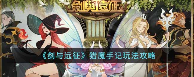 剑与远征猎魔手记玩法怎么玩?剑与远征猎魔手记玩法攻略