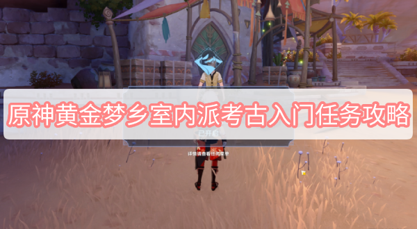 原神黄金梦乡室内派考古入门任务攻略 原神3.1黄金梦乡室内派考古入门图文攻略