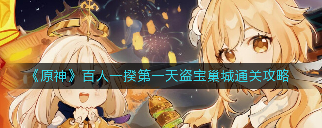 原神3.1百人一揆第一天怎么过？原神3.1百人一揆第一天盗宝巢城通关攻略