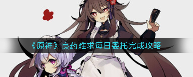 原神每日委托良药难求怎么做?原神良药难求每日委托完成攻略