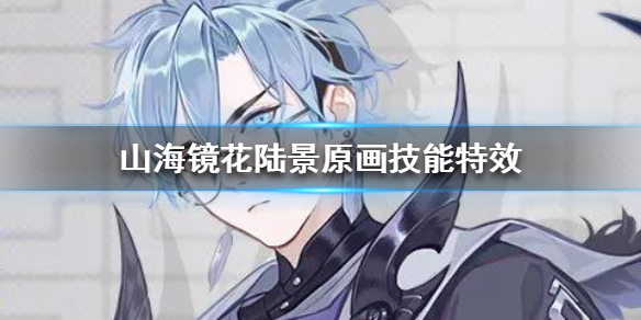 山海镜花陆景技能特效好看吗？山海镜花攻略介绍