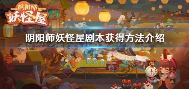 阴阳师妖怪屋剧本怎么获得？阴阳师妖怪屋攻略详解