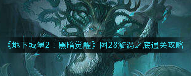 地下城堡2黑暗觉醒图28漩涡之底怎么过？地下城堡2图28漩涡之底通关攻略