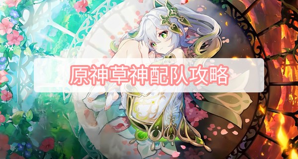 原神草神配队攻略 原神3.2草神纳西妲配队攻略