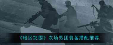 暗区突围农场男团装备怎么搭配？暗区突围攻略推荐