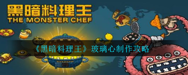 黑暗料理王玻璃心怎么制作?黑暗料理王攻略分享