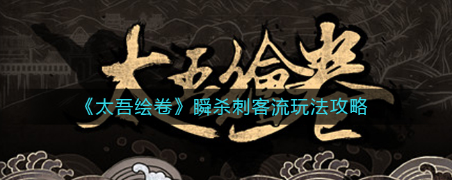 太吾绘卷瞬杀刺客流怎么玩?太吾绘卷瞬杀刺客流玩法攻略