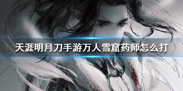天涯明月刀万人雪窟药师怎么打？天涯明月刀手游攻略分享