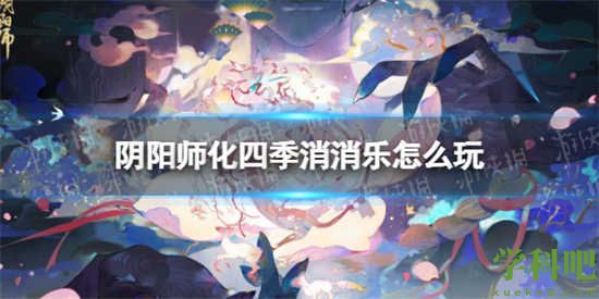 阴阳师化四季消消乐玩法攻略 阴阳师化四季消消乐怎么玩