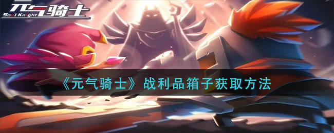 元气骑士战利品箱子怎么获得?元气骑士战利品箱子获取方法