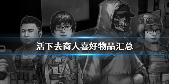 活下去中商人喜欢的物品有哪些?活下去中商人喜欢的物品攻略