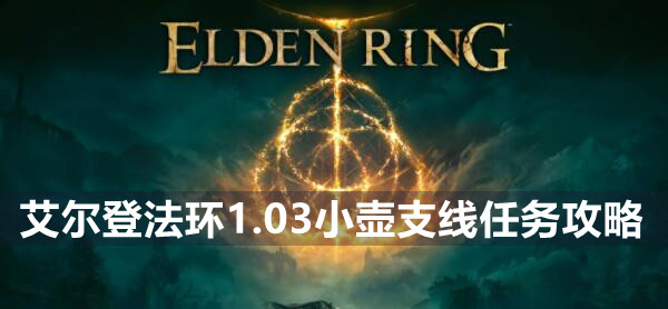 艾尔登法环1.03小壶支线任务怎么做 艾尔登法环1.03小壶支线任务攻略