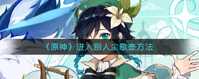 原神怎么进入别人尘歌壶?原神攻略介绍