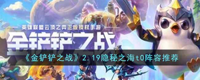 金铲铲之战2.19最强阵容是什么？金铲铲之战2.19隐秘之海t0阵容推荐