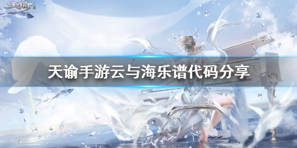 天谕手游云与海乐谱代码是什么？天谕手游内容介绍