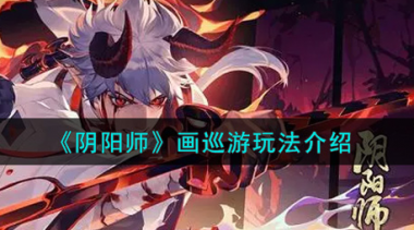 阴阳师画巡游怎么玩？阴阳师内容介绍