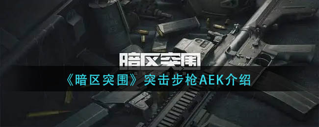 暗区突围突击步枪aek好用吗？突击步枪aek介绍