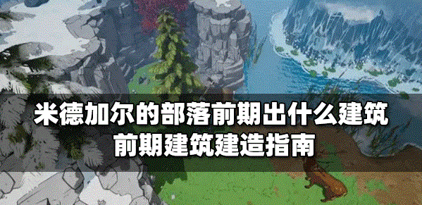 米德加尔的部落前期建筑什么比较号 前期建筑建造指南介绍