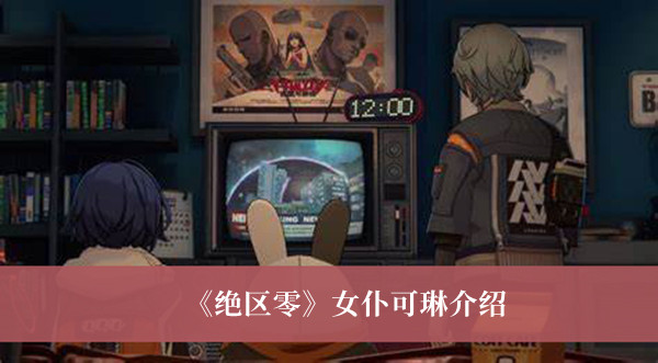 绝区零女仆可琳怎么样？绝区零女仆可琳介绍