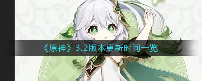 原神3.2版本什么时候更新？原神3.2版本更新时间介绍