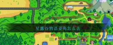 星露谷物语姜岛怎么去？星露谷物语内容介绍