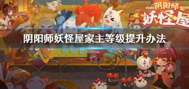 阴阳师妖怪屋家主等级怎么提升？阴阳师妖怪屋内容介绍
