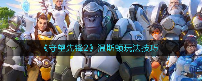 守望先锋2温斯顿怎么玩？守望先锋2温斯顿玩法技巧