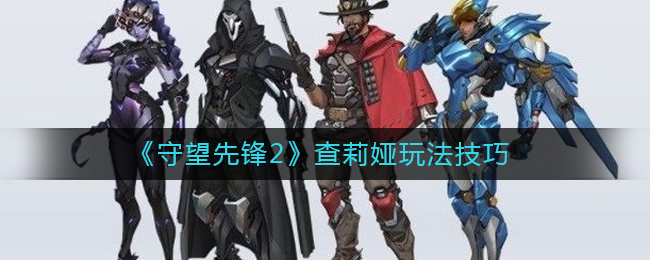 守望先锋2查莉娅怎么玩？守望先锋2查莉娅玩法技巧