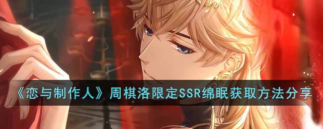 恋与制作人周棋洛绵眠怎么获得？恋与制作人周棋洛限定SSR绵眠获取方法分享