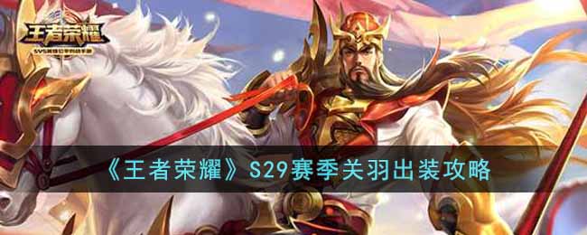 王者荣耀S29赛季关羽怎么出装?王者荣耀S29赛季关羽出装推荐