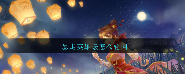 暴走英雄怎么轮回？暴走英雄轮回的策略