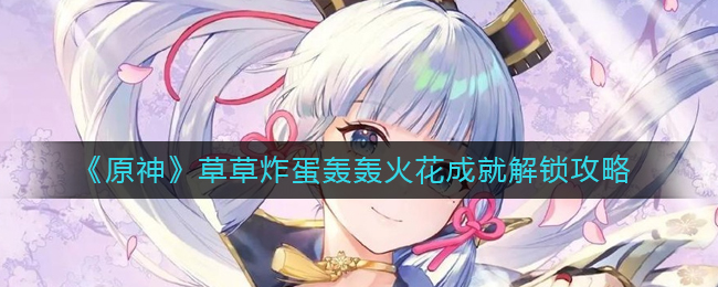 原神草草炸蛋轰轰火花成就怎么达成？原神草草炸蛋轰轰火花成就达成方法