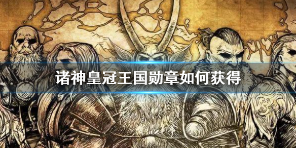 诸神皇冠的王国勋章怎么获得？诸神皇冠的王国勋章获取方式