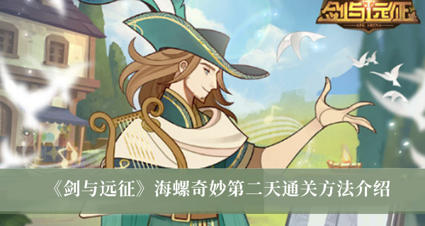 剑与远征海螺奇妙第二天怎么通关？剑与远征海螺奇妙第二天通关方法