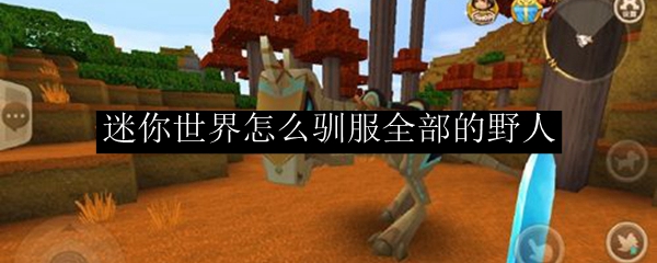 迷你世界怎么驯服野人,迷你世界驯服野人的方法