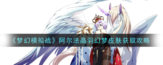 梦幻模拟战阿尔法晶羽幻梦皮肤怎么获取?梦幻模拟战内容分享
