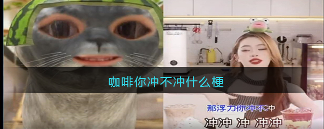 咖啡你冲不冲什么梗？抖音咖啡你冲不冲是什么意思