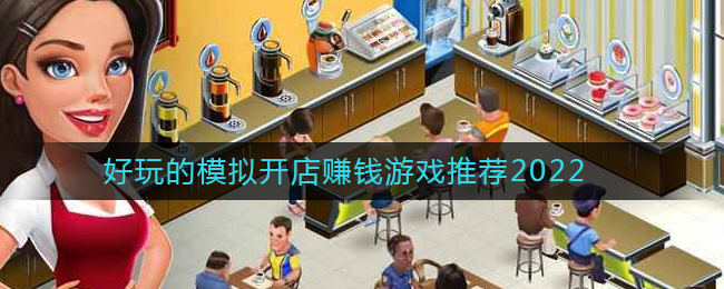 2022模拟开店的游戏有哪些?2022开店游戏推荐