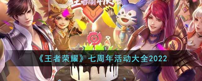 王者荣耀七周年活动有哪些？王者荣耀七周年活动大全