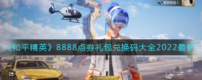2022和平精英8888点券礼包兑换码大全